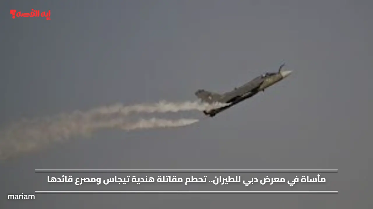 مأساة في معرض دبي للطيران.. تحطم مقاتلة هندية تيجاس ومصرع قائدها